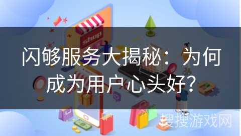 闪够服务大揭秘：为何成为用户心头好？