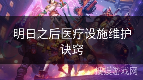 明日之后医疗设施维护诀窍