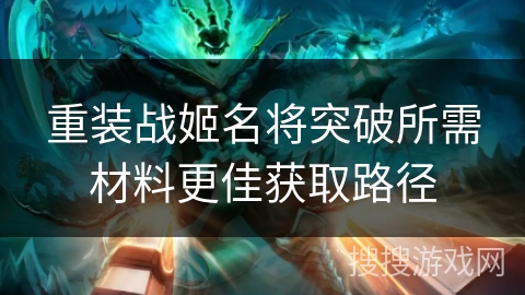 重装战姬名将突破所需材料更佳获取路径