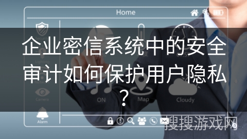 企业密信系统中的安全审计如何保护用户隐私? 企业密信系统中的安全审计如何保护用户隐私?