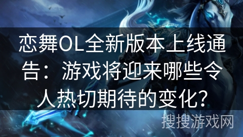 恋舞OL全新版本上线通告:游戏将迎来哪些令人热切期待的变化? 恋舞OL全新版本上线通告:游戏将迎来哪些令人热切期待的变化?