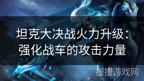 坦克大决战火力升级：强化战车的攻击力量