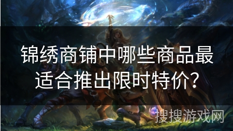 锦绣商铺中哪些商品最适合推出限时特价？