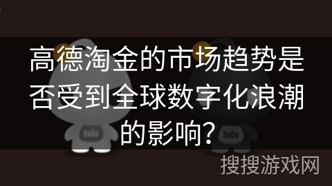 高德淘金的市场趋势是否受到全球数字化浪潮的影响？
