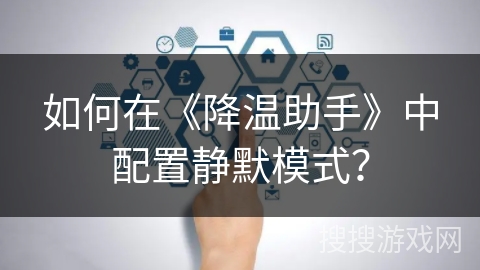 如何在《降温助手》中配置静默模式？