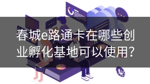 春城e路通卡在哪些创业孵化基地可以使用? 春城e路通卡在哪些创业孵化基地可以使用?