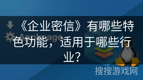 《企业密信》有哪些特色功能,适用于哪些行业? 《企业密信》有哪些特色功能,适用于哪些行业?