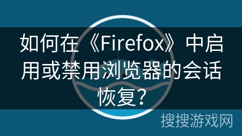如何在《Firefox》中启用或禁用浏览器的会话恢复? 如何在《Firefox》中启用或禁用浏览器的会话恢复?