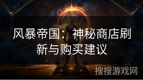 风暴帝国：神秘商店刷新与购买建议