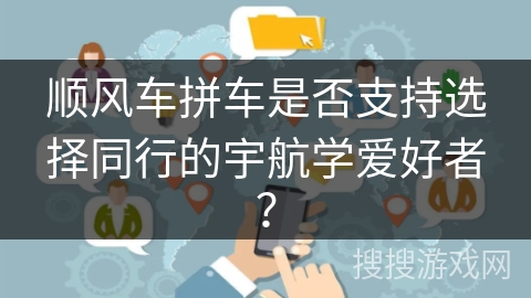 顺风车拼车是否支持选择同行的宇航学爱好者？