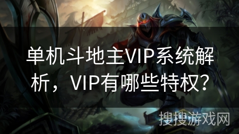 单机斗地主VIP系统解析，VIP有哪些特权？