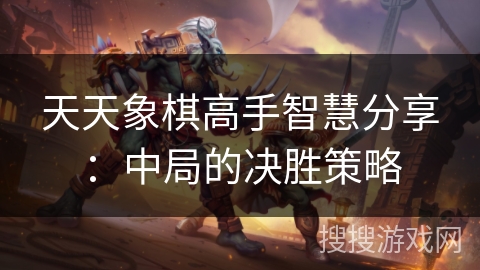 天天象棋高手智慧分享：中局的决胜策略