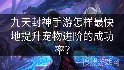 九天封神手游怎样最快地提升宠物进阶的成功率？