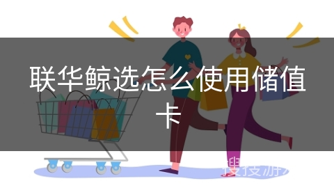 联华鲸选怎么使用储值卡