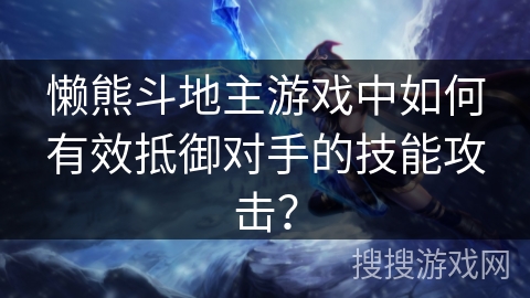 懒熊斗地主游戏中如何有效抵御对手的技能攻击？