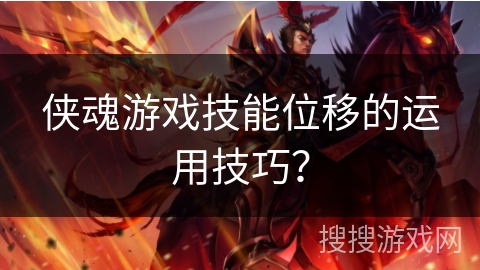 侠魂游戏技能位移的运用技巧？
