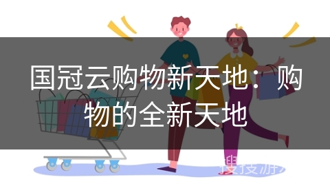 国冠云购物新天地：购物的全新天地