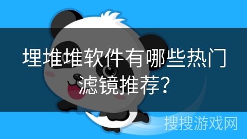 埋堆堆软件有哪些热门滤镜推荐? 埋堆堆软件有哪些热门滤镜推荐?