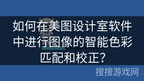 如何在美图设计室软件中进行图像的智能色彩匹配和校正？
