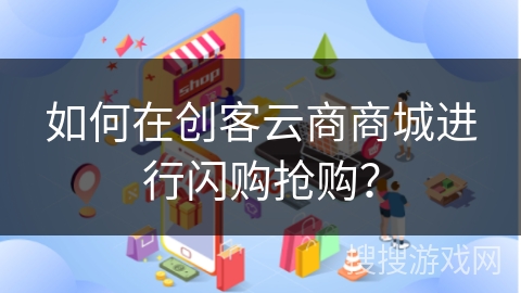如何在创客云商商城进行闪购抢购？
