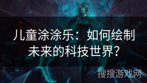 儿童涂涂乐：如何绘制未来的科技世界？