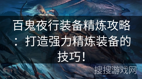 百鬼夜行装备精炼攻略:打造强力精炼装备的技巧! 百鬼夜行装备精炼攻略:打造强力精炼装备的技巧!
