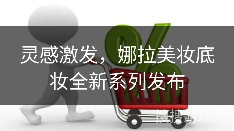 灵感激发，娜拉美妆底妆全新系列发布