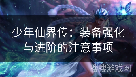 少年仙界传：装备强化与进阶的注意事项