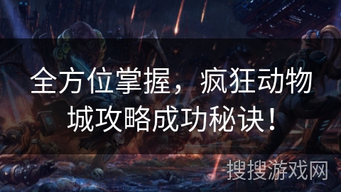 全方位掌握，疯狂动物城攻略成功秘诀！