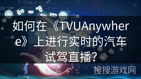 如何在《TVUAnywhere》上进行实时的汽车试驾直播？