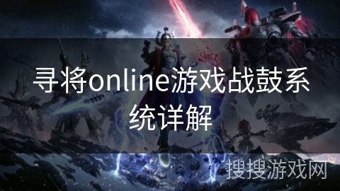 寻将online游戏战鼓系统详解 寻将online游戏战鼓系统详解