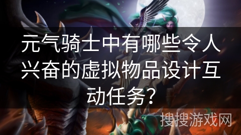 元气骑士中有哪些令人兴奋的虚拟物品设计互动任务? 元气骑士中有哪些令人兴奋的虚拟物品设计互动任务?