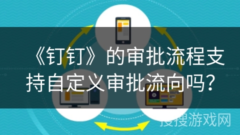 《钉钉》的审批流程支持自定义审批流向吗？