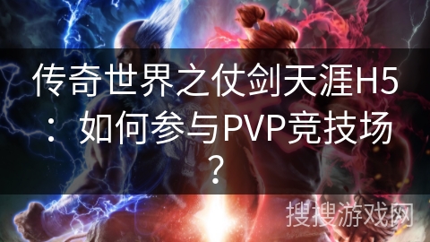 传奇世界之仗剑天涯H5：如何参与PVP竞技场？