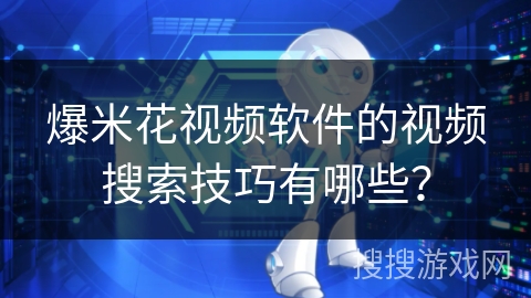 爆米花视频软件的视频搜索技巧有哪些? 爆米花视频软件的视频搜索技巧有哪些?