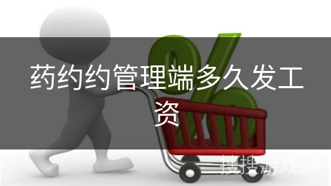 药约约管理端多久发工资