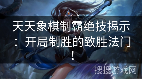 天天象棋制霸绝技揭示:开局制胜的致胜法门! 天天象棋制霸绝技揭示:开局制胜的致胜法门!