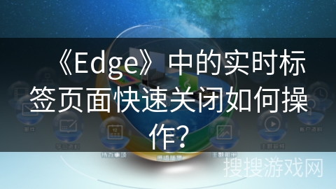 《Edge》中的实时标签页面快速关闭如何操作? 《Edge》中的实时标签页面快速关闭如何操作?