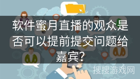 软件蜜月直播的观众是否可以提前提交问题给嘉宾？