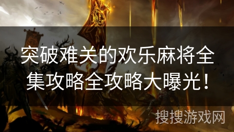 突破难关的欢乐麻将全集攻略全攻略大曝光！