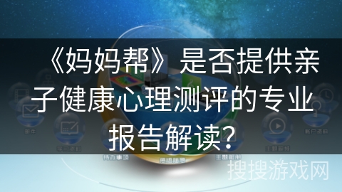 《妈妈帮》是否提供亲子健康心理测评的专业报告解读？
