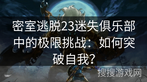 密室逃脱23迷失俱乐部中的极限挑战：如何突破自我？