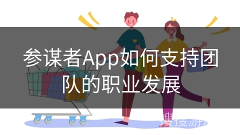 参谋者App如何支持团队的职业发展