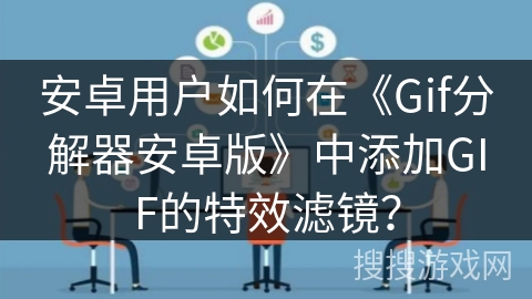 安卓用户如何在《Gif分解器安卓版》中添加GIF的特效滤镜？