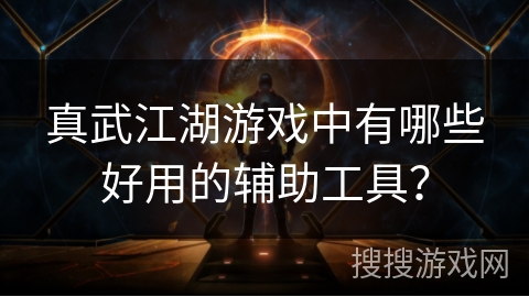 真武江湖游戏中有哪些好用的辅助工具？