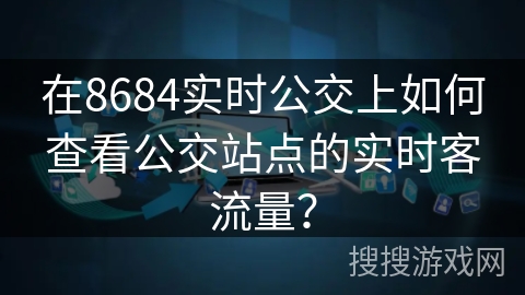 在8684实时公交上如何查看公交站点的实时客流量？