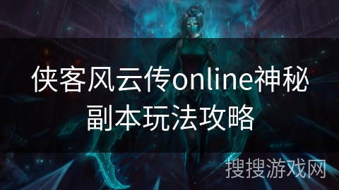 侠客风云传online神秘副本玩法攻略
