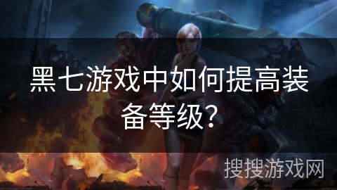 黑七游戏中如何提高装备等级？