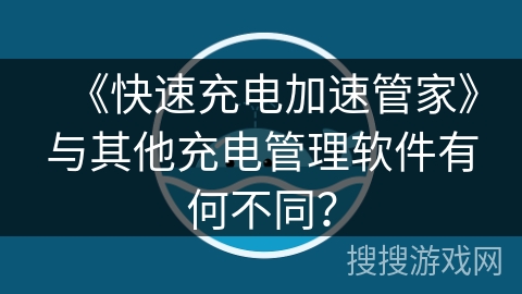 《快速充电加速管家》与其他充电管理软件有何不同？