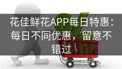 花佳鲜花APP每日特惠：每日不同优惠，留意不错过